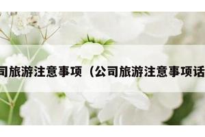 公司旅游注意事项（公司旅游注意事项话术）