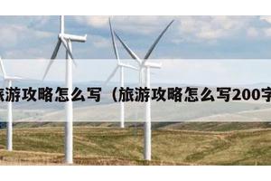 旅游攻略怎么写（旅游攻略怎么写200字）