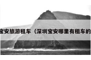 宝安旅游租车（深圳宝安哪里有租车的）