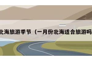 北海旅游季节（一月份北海适合旅游吗）
