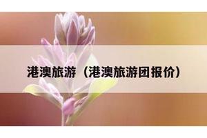 港澳旅游（港澳旅游团报价）