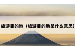 旅游目的地（旅游目的地是什么意思）