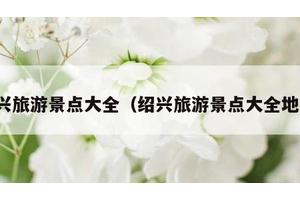绍兴旅游景点大全（绍兴旅游景点大全地图）