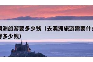 去澳洲旅游要多少钱（去澳洲旅游需要什么条件得多少钱）