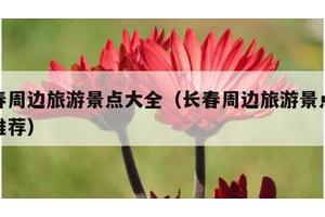 长春周边旅游景点大全（长春周边旅游景点大全推荐）