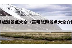 高明旅游景点大全（高明旅游景点大全介绍免费）