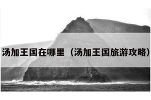 汤加王国在哪里（汤加王国旅游攻略）