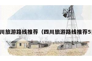 四川旅游路线推荐（四川旅游路线推荐5日）