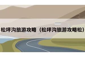 松坪沟旅游攻略（松坪沟旅游攻略松）