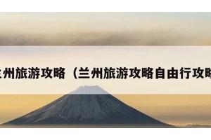 兰州旅游攻略（兰州旅游攻略自由行攻略）