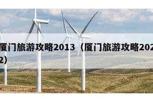 厦门旅游攻略2013（厦门旅游攻略2022）