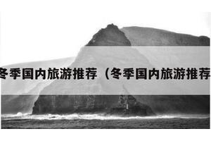 冬季国内旅游推荐（冬季国内旅游推荐）