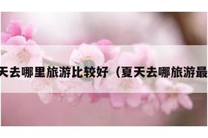 夏天去哪里旅游比较好（夏天去哪旅游最好）