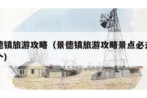 景德镇旅游攻略（景德镇旅游攻略景点必去有几个）