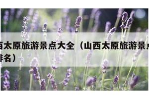 山西太原旅游景点大全（山西太原旅游景点大全排名）