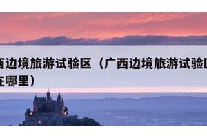 广西边境旅游试验区（广西边境旅游试验区设立在哪里）