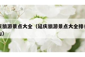 延庆旅游景点大全（延庆旅游景点大全排名玉渡山）