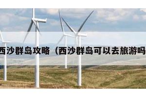 西沙群岛攻略（西沙群岛可以去旅游吗）