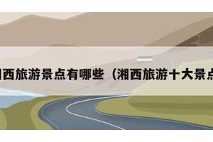 湘西旅游景点有哪些（湘西旅游十大景点）