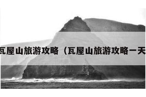 瓦屋山旅游攻略（瓦屋山旅游攻略一天）