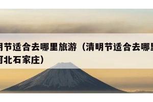 清明节适合去哪里旅游（清明节适合去哪里旅游河北石家庄）