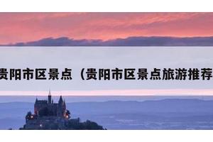 贵阳市区景点（贵阳市区景点旅游推荐）