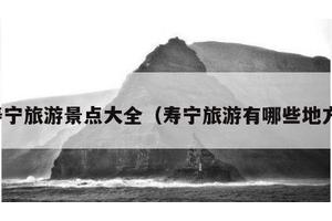 寿宁旅游景点大全（寿宁旅游有哪些地方）