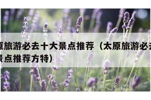 太原旅游必去十大景点推荐（太原旅游必去十大景点推荐方特）