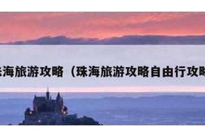 珠海旅游攻略（珠海旅游攻略自由行攻略）