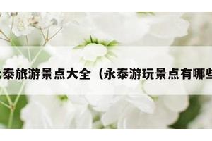 永泰旅游景点大全（永泰游玩景点有哪些）