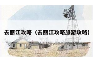 去丽江攻略（去丽江攻略旅游攻略）
