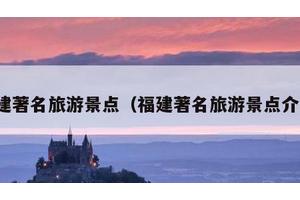 福建著名旅游景点（福建著名旅游景点介绍）
