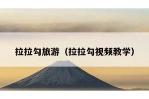 拉拉勾旅游（拉拉勾视频教学）
