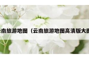 云南旅游地图（云南旅游地图高清版大图）