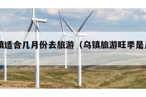 乌镇适合几月份去旅游（乌镇旅游旺季是几月）