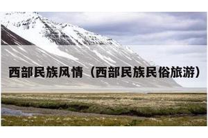 西部民族风情（西部民族民俗旅游）