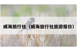 威海旅行社（威海旅行社旅游报价）