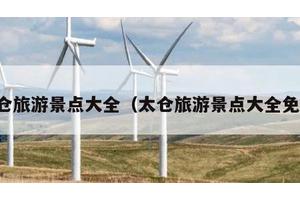 太仓旅游景点大全（太仓旅游景点大全免费）