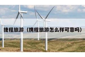 捷程旅游（携程旅游怎么样可靠吗）