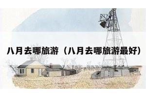 八月去哪旅游（八月去哪旅游最好）