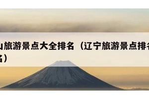 鞍山旅游景点大全排名（辽宁旅游景点排名前十名）