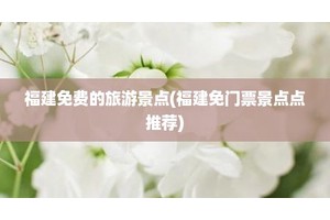 福建免费的旅游景点(福建免门票景点点推荐)