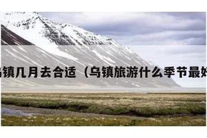 乌镇几月去合适（乌镇旅游什么季节最好）