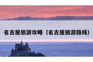名古屋旅游攻略（名古屋旅游路线）