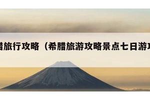 希腊旅行攻略（希腊旅游攻略景点七日游攻略）