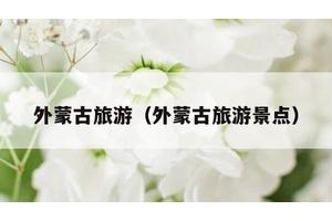 外蒙古旅游（外蒙古旅游景点）