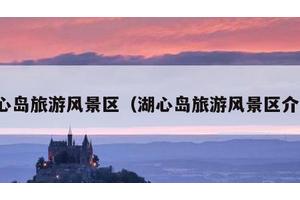 湖心岛旅游风景区（湖心岛旅游风景区介绍）