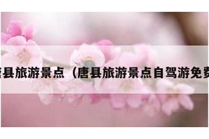 唐县旅游景点（唐县旅游景点自驾游免费）