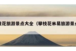 攀枝花旅游景点大全（攀枝花米易旅游景点大全）