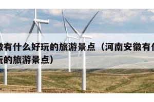 安徽有什么好玩的旅游景点（河南安徽有什么好玩的旅游景点）
